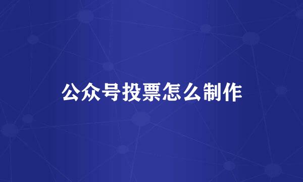 公众号投票怎么制作