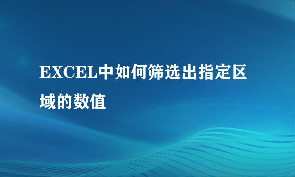 EXCEL中如何筛选出指定区域的数值