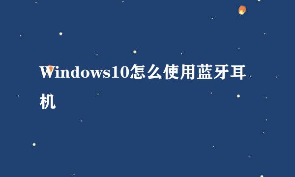 Windows10怎么使用蓝牙耳机