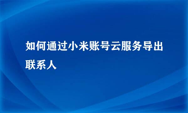如何通过小米账号云服务导出联系人