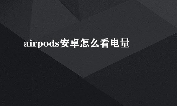 airpods安卓怎么看电量