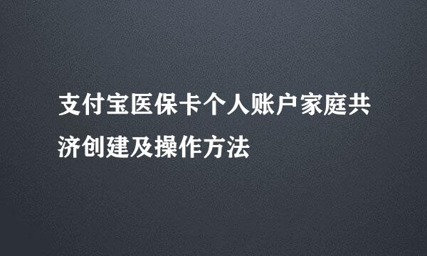 支付宝医保卡个人账户家庭共济创建及操作方法