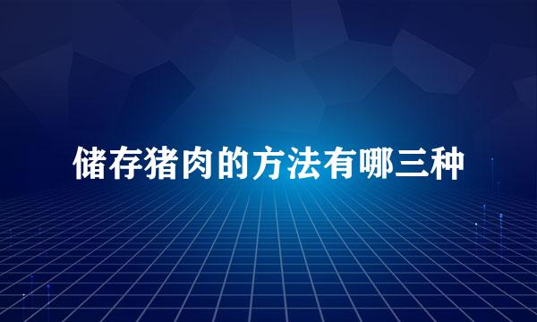 储存猪肉的方法有哪三种