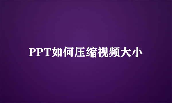 PPT如何压缩视频大小