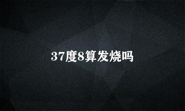 37度8算发烧吗