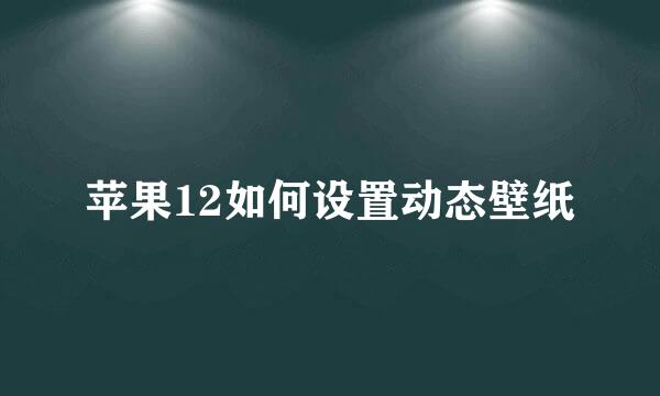苹果12如何设置动态壁纸