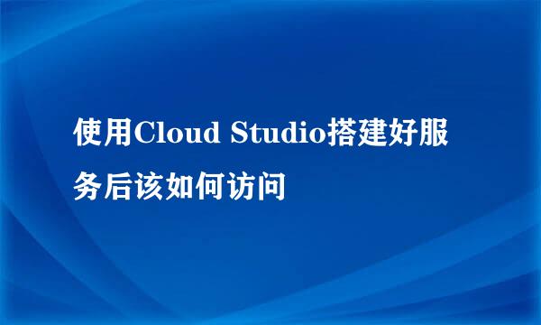 使用Cloud Studio搭建好服务后该如何访问