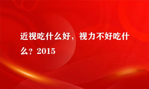 近视吃什么好，视力不好吃什么？2015