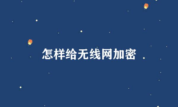 怎样给无线网加密