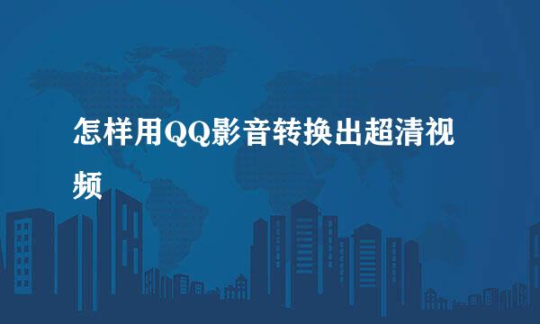 怎样用QQ影音转换出超清视频