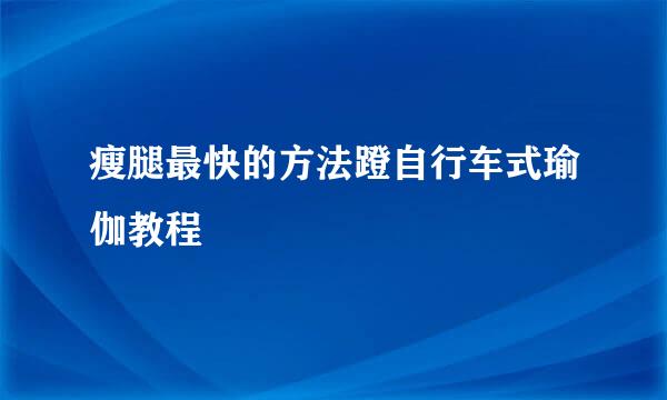 瘦腿最快的方法蹬自行车式瑜伽教程