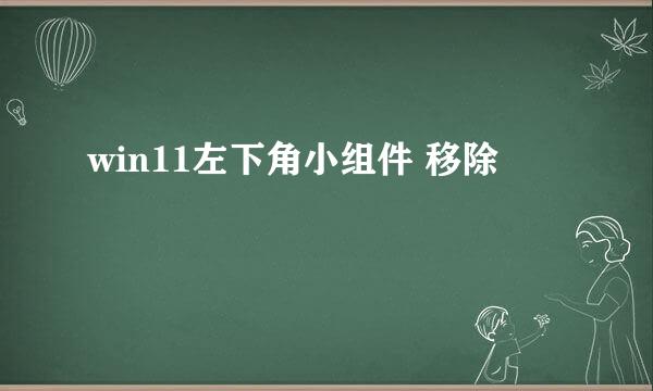 win11左下角小组件 移除