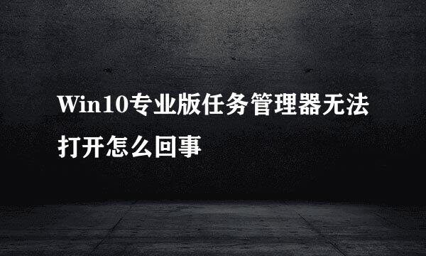 Win10专业版任务管理器无法打开怎么回事