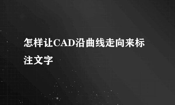 怎样让CAD沿曲线走向来标注文字