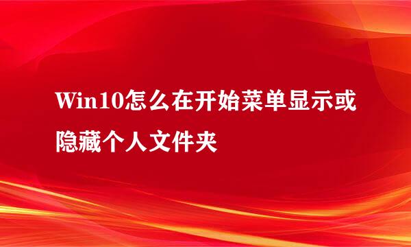 Win10怎么在开始菜单显示或隐藏个人文件夹