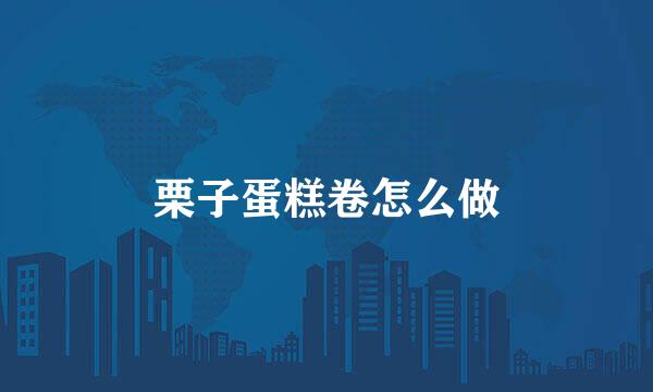 栗子蛋糕卷怎么做