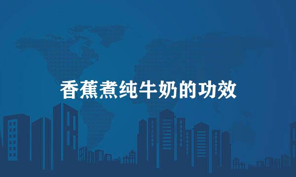 香蕉煮纯牛奶的功效