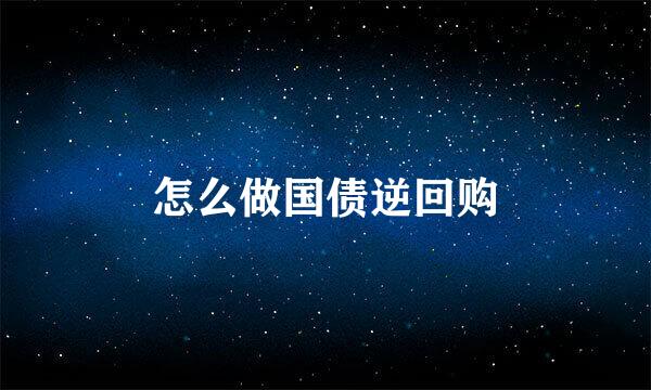 怎么做国债逆回购