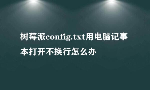 树莓派config.txt用电脑记事本打开不换行怎么办