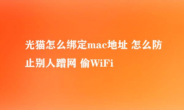 光猫怎么绑定mac地址 怎么防止别人蹭网 偷WiFi