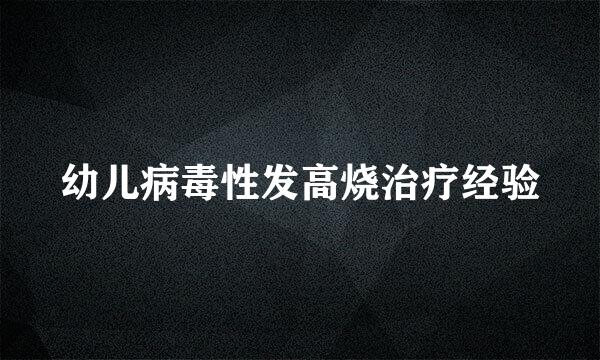 幼儿病毒性发高烧治疗经验