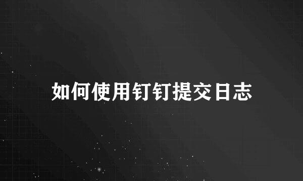 如何使用钉钉提交日志