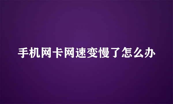 手机网卡网速变慢了怎么办