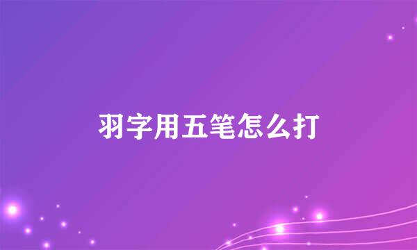 羽字用五笔怎么打