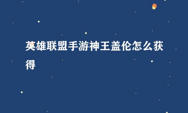 英雄联盟手游神王盖伦怎么获得