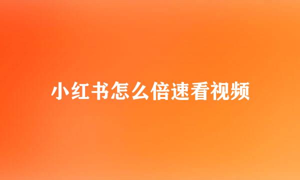 小红书怎么倍速看视频