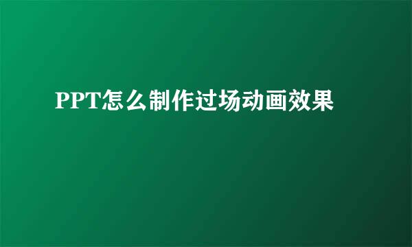 PPT怎么制作过场动画效果