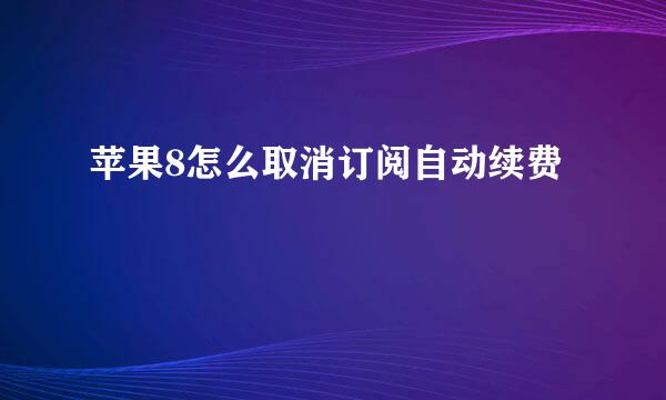 苹果8怎么取消订阅自动续费