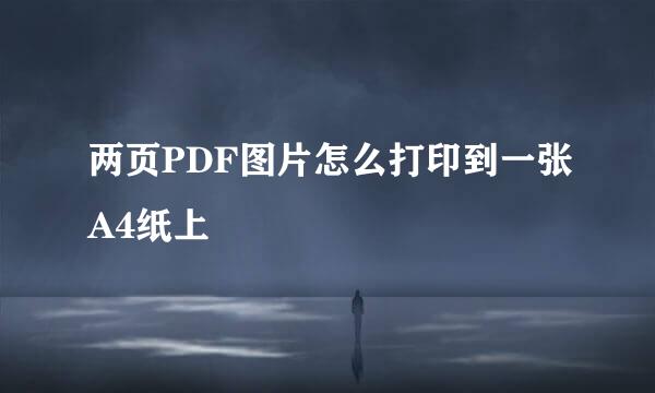 两页PDF图片怎么打印到一张A4纸上