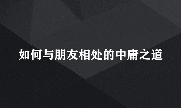 如何与朋友相处的中庸之道