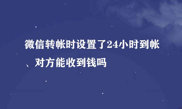 微信转帐时设置了24小时到帐、对方能收到钱吗