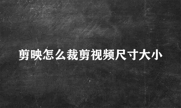 剪映怎么裁剪视频尺寸大小
