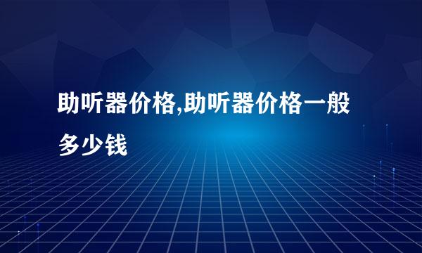 助听器价格,助听器价格一般多少钱