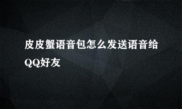 皮皮蟹语音包怎么发送语音给QQ好友