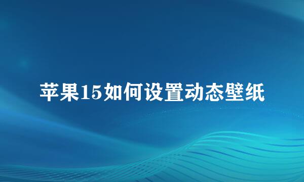 苹果15如何设置动态壁纸