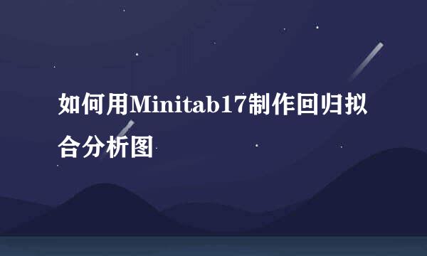 如何用Minitab17制作回归拟合分析图