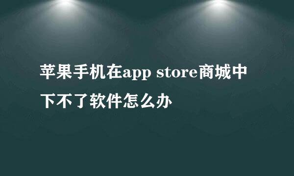 苹果手机在app store商城中下不了软件怎么办