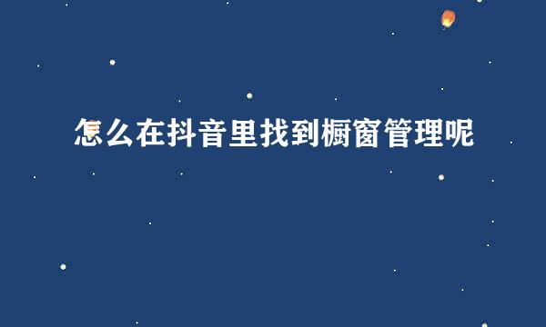 怎么在抖音里找到橱窗管理呢