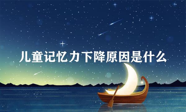 儿童记忆力下降原因是什么