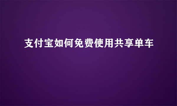 支付宝如何免费使用共享单车