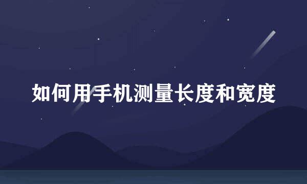 如何用手机测量长度和宽度