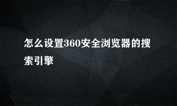 怎么设置360安全浏览器的搜索引擎
