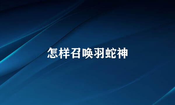 怎样召唤羽蛇神