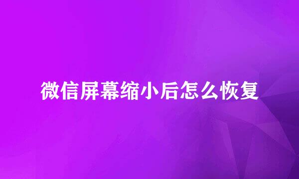 微信屏幕缩小后怎么恢复
