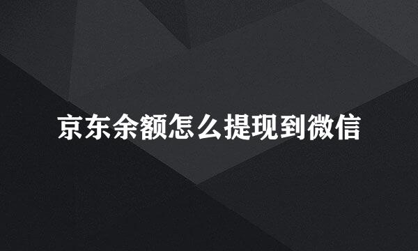 京东余额怎么提现到微信