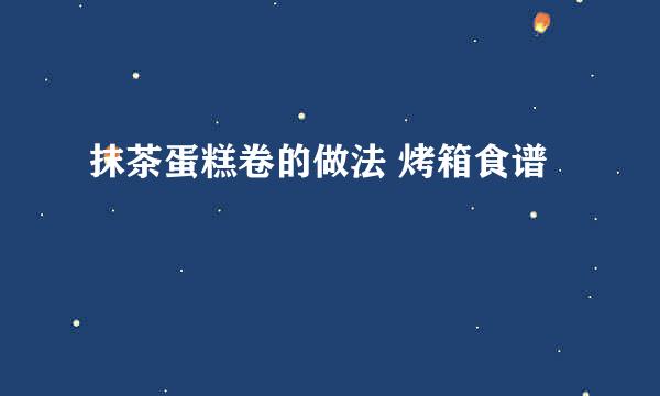 抹茶蛋糕卷的做法 烤箱食谱
